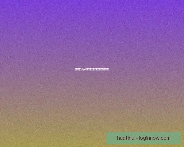 华体会NBA精彩赛事盘点与最新动态全面解析